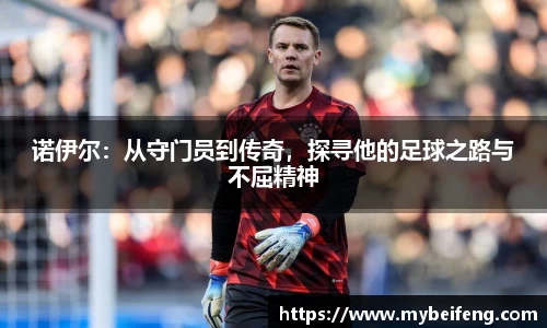 诺伊尔：从守门员到传奇，探寻他的足球之路与不屈精神