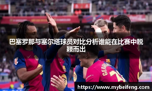 巴塞罗那与塞尔塔球员对比分析谁能在比赛中脱颖而出