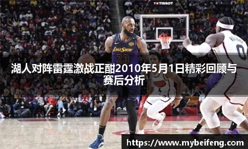 湖人对阵雷霆激战正酣2010年5月1日精彩回顾与赛后分析