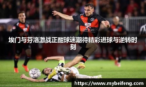 埃门与芬洛激战正酣球迷期待精彩进球与逆转时刻