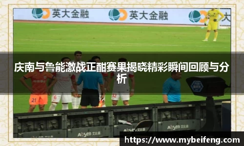 庆南与鲁能激战正酣赛果揭晓精彩瞬间回顾与分析