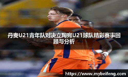 丹麦U21青年队对决立陶宛U21球队精彩赛事回顾与分析