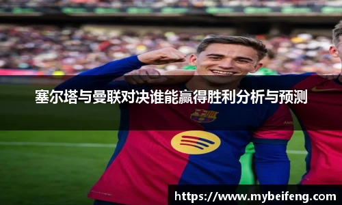 塞尔塔与曼联对决谁能赢得胜利分析与预测