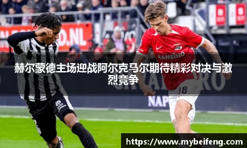 赫尔蒙德主场迎战阿尔克马尔期待精彩对决与激烈竞争